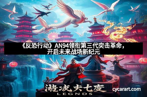 《反恐行动》AN94领衔第三代突击革命，开启未来战场新纪元